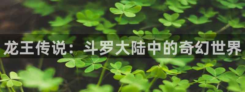 喵趣漫画苹果ios版下载：龙王传说：斗罗大陆中的奇幻世界