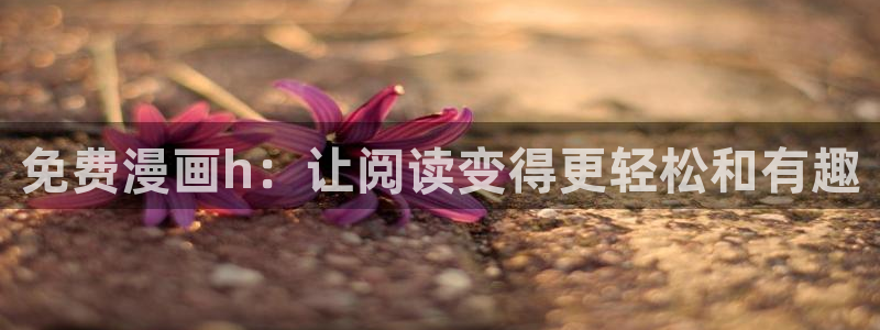 喵趣漫画官网最新版本：免费漫画h：让阅读变得更轻松和有趣