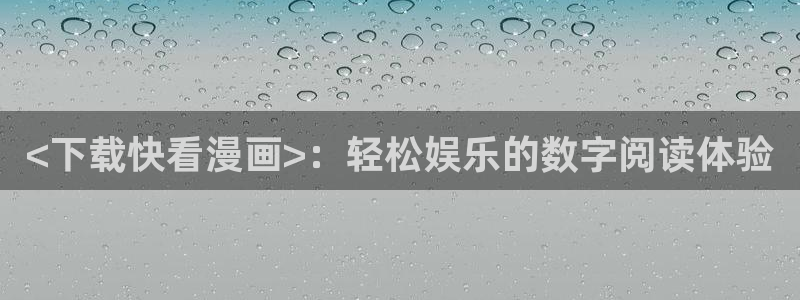 喵趣漫画网页：<下载快看漫画>：轻松娱乐的数字阅读体验
