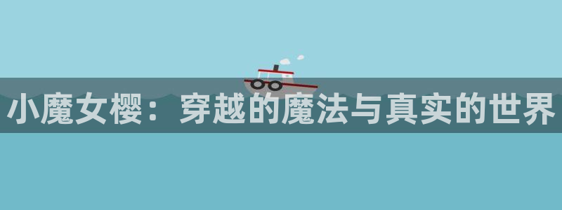 喵趣漫画正版在线下载：小魔女樱：穿越的魔法与真实的世界