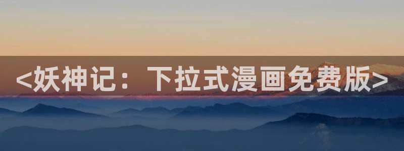 喵趣漫画最新版本2024：<妖神记：下拉式漫画免费版>