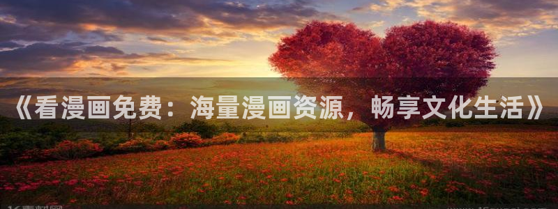 喵趣漫画官网版下载正版：《看漫画免费：海量漫画资源，畅享文化生活》