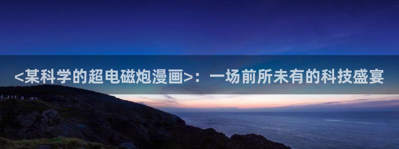 喵趣漫画ios怎么下载安装：<某科学的超电磁炮漫画>：一场前所未有的科技盛宴