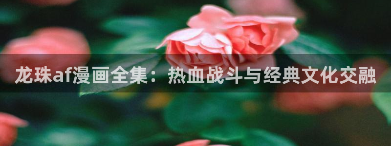 喵趣漫画官方最新版：龙珠af漫画全集：热血战斗与经典文化交融