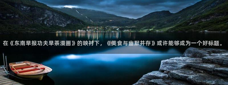 喵趣漫画app最新版本下载：在《东南早报功夫早茶漫画》的映衬下，《美食与幽默并存》或许能够成为一个好标题。