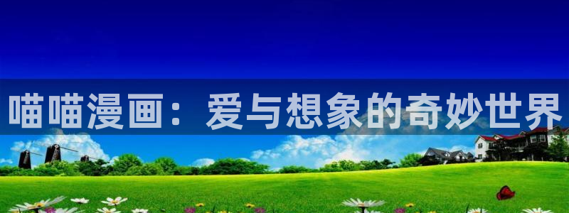 喵趣漫画无广告：喵喵漫画：爱与想象的奇妙世界