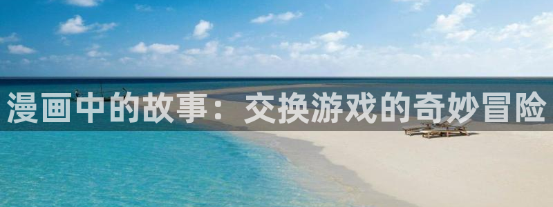 www. 喵趣.top：漫画中的故事：交换游戏的奇妙冒险